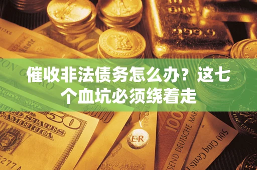 北京催收非法债务怎么办？这七个血坑必须绕着走