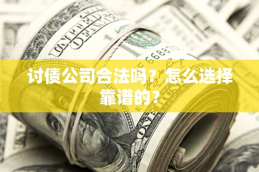 北京讨债公司合法吗？怎么选择靠谱的？