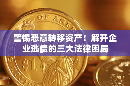 北京警惕恶意转移资产！解开企业逃债的三大法律困局